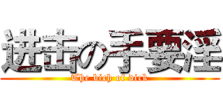 进击の手要淫 (The bich of dick)