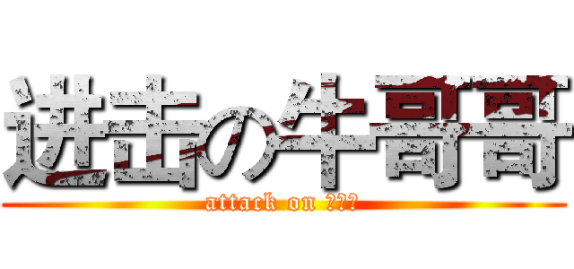 进击の牛哥哥 (attack on 牛哥哥)