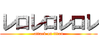 レロレロレロレ (attack on titan)