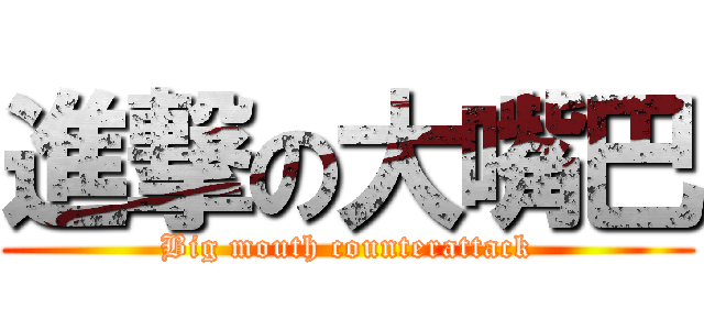 進撃の大嘴巴 (Big mouth counterattack)