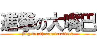 進撃の大嘴巴 (Big mouth counterattack)