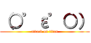 （○゜ε゜○） (attack on titan)