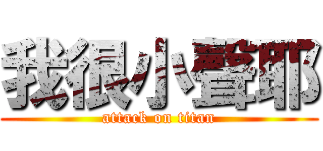 我很小聲耶 (attack on titan)