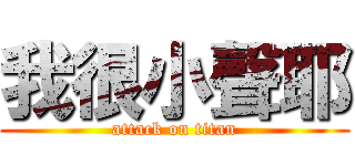 我很小聲耶 (attack on titan)