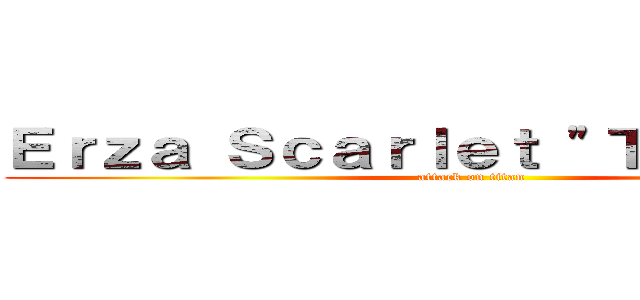 Ｅｒｚａ Ｓｃａｒｌｅｔ "Ｔｉｔａｎｉａ" (attack on titan)