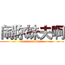 闹你妹夫啊 (aaaaaaaaaaaa)
