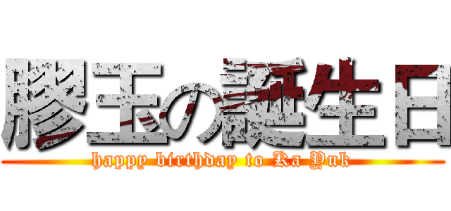 膠玉の誕生日 (happy birthday to Ka Yuk)