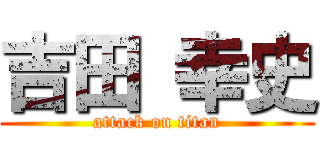 吉田 幸史 (attack on titan)