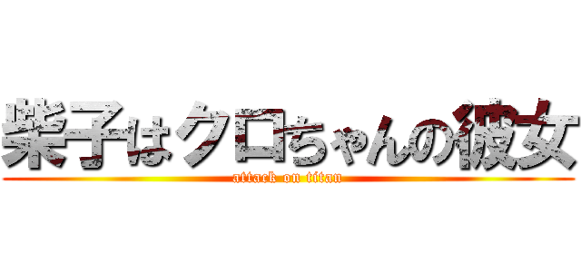 柴子はクロちゃんの彼女 (attack on titan)
