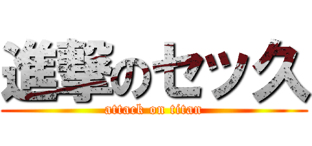 進撃のセッ久 (attack on titan)
