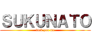 ＳＵＫＵＮＡＴＯ (fuck you me)