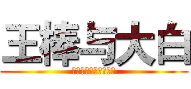 王棒与大白 (伦理大便人与兽的故事)