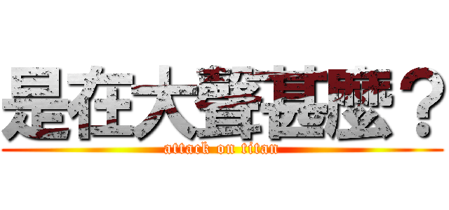 是在大聲甚麼？ (attack on titan)