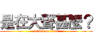 是在大聲甚麼？ (attack on titan)