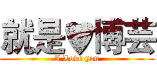 就是♥博芸 (I Love you)