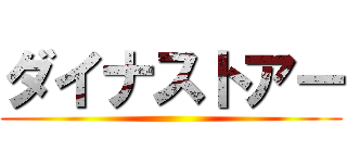ダイナストアー ()