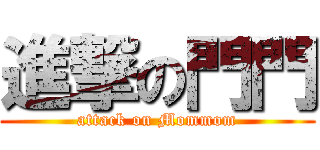 進撃の門門 (attack on Mommom)
