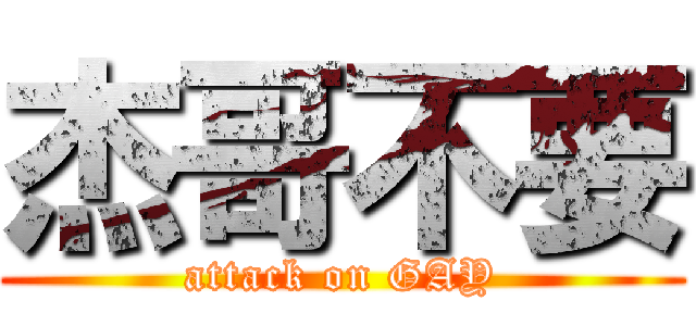 杰哥不要 (attack on GAY)