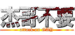 杰哥不要 (attack on GAY)