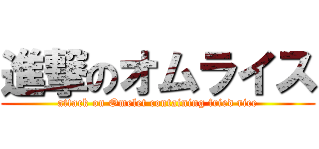 進撃のオムライス (attack on Omelet containing fried rice)