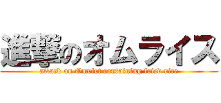 進撃のオムライス (attack on Omelet containing fried rice)