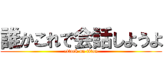 誰かこれで会話しようよ (attack on titan)