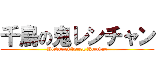 千鳥の鬼レンチャン (Plover of demon Renchan)