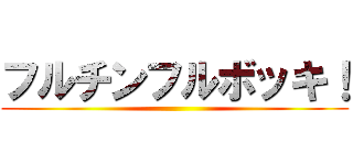 フルチンフルボッキ！ ()