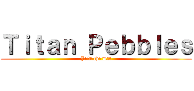 Ｔｉｔａｎ Ｐｅｂｂｌｅｓ (Join the war)
