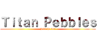 Ｔｉｔａｎ Ｐｅｂｂｌｅｓ (Join the war)