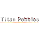 Ｔｉｔａｎ Ｐｅｂｂｌｅｓ (Join the war)