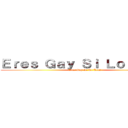 Ｅｒｅｓ Ｇａｙ Ｓｉ Ｌｏ Ｌｅｅｓ (Eres Gay Si Lo Lees)