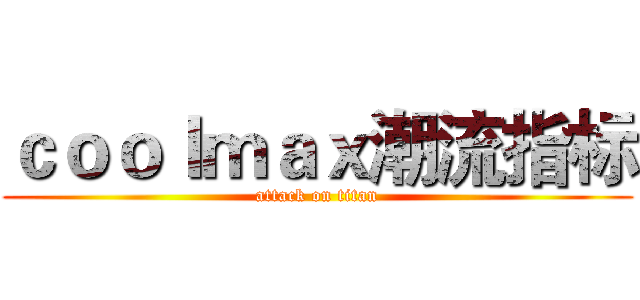 ｃｏｏｌｍａｘ潮流指标 (attack on titan)