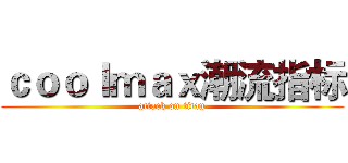 ｃｏｏｌｍａｘ潮流指标 (attack on titan)