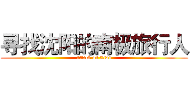 寻找沈阳的南极旅行人 (attack on titan)