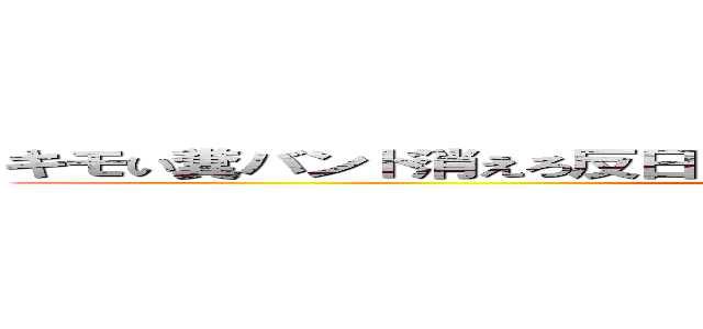 キモい糞バンド消えろ反日 反社会 駄作 つまらない バンドメイド (attack on titan)