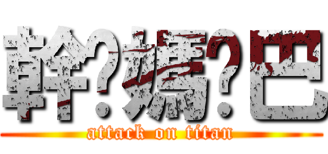 幹你媽雞巴 (attack on titan)
