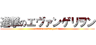 進撃のエヴァンゲリヲン (attack on evangerion)