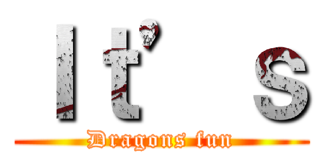 Ｉｔ’ｓ (Dragons fun)