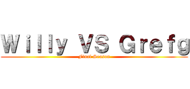 Ｗｉｌｌｙ ＶＳ Ｇｒｅｆｇ (Final Season)