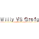 Ｗｉｌｌｙ ＶＳ Ｇｒｅｆｇ (Final Season)