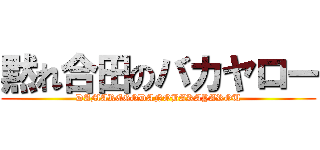 黙れ合田のバカヤロー (DAMAREGODANOBAKAYAROU)