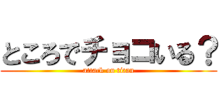 ところでチョコいる？ (attack on titan)