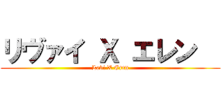 リヴァイ Ｘ エレン   (Levi X Eren)