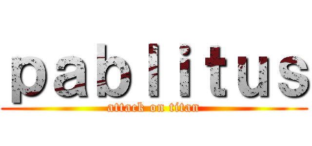 ｐａｂｌｉｔｕｓ (attack on titan)