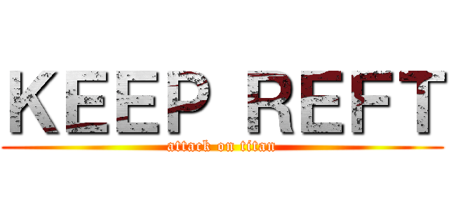 ＫＥＥＰ ＲＥＦＴ (attack on titan)