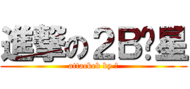 進撃の２Ｂ泽星 (attackeb by 菊)