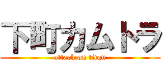 下町カムトラ (attack on titan)