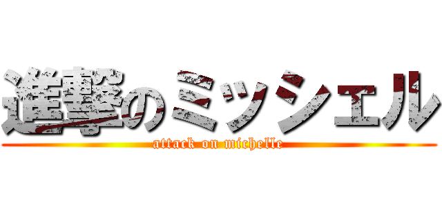 進撃のミッシェル (attack on michelle)