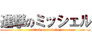 進撃のミッシェル (attack on michelle)
